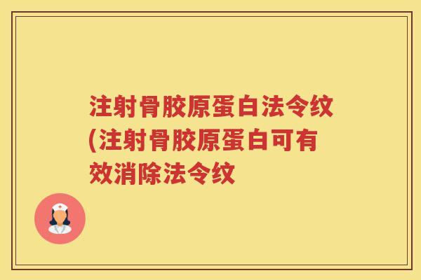 注射骨胶原蛋白法令纹(注射骨胶原蛋白可有效消除法令纹
