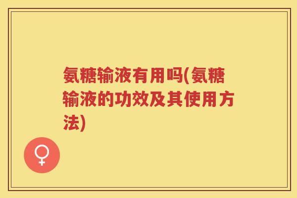 氨糖输液有用吗(氨糖输液的功效及其使用方法)