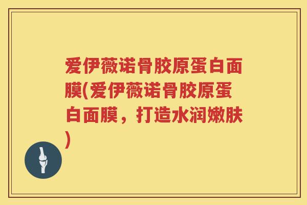 爱伊薇诺骨胶原蛋白面膜(爱伊薇诺骨胶原蛋白面膜,打造水润嫩肤) 爱伊薇诺骨胶原蛋白面膜(爱伊薇诺骨胶原蛋白面膜,打造水润嫩肤)