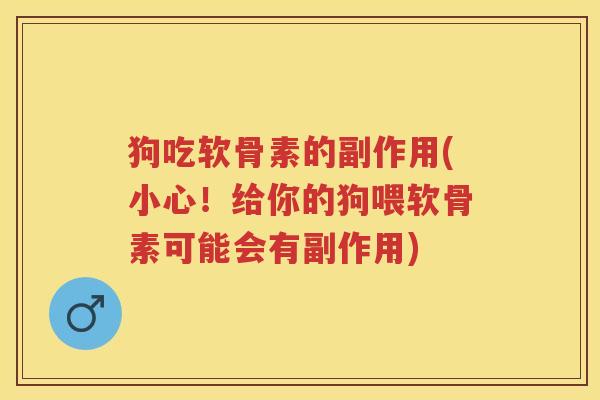 狗吃软骨素的副作用(小心!给你的狗喂软骨素可能会有副作用) 狗吃软骨素的副作用(小心!给你的狗喂软骨素可能会有副作用)