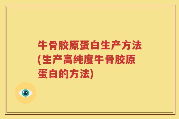 牛骨胶原蛋白生产方法(生产高纯度牛骨胶原蛋白的方法)