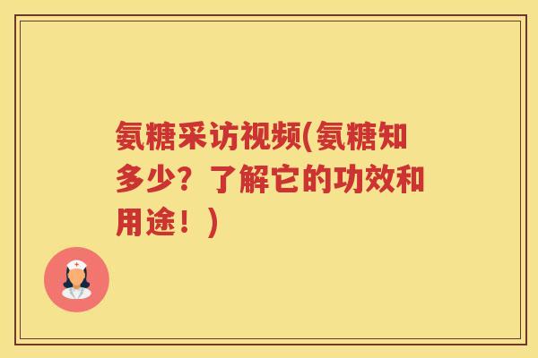 氨糖采访视频(氨糖知多少？了解它的功效和用途！)