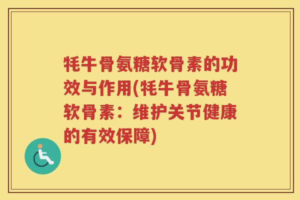 牦牛骨氨糖软骨素的功效与作用(牦牛骨氨糖软骨素：维护关节健康的有效保障)