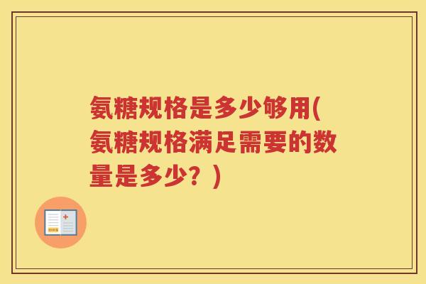 氨糖规格是多少够用(氨糖规格满足需要的数量是多少？)
