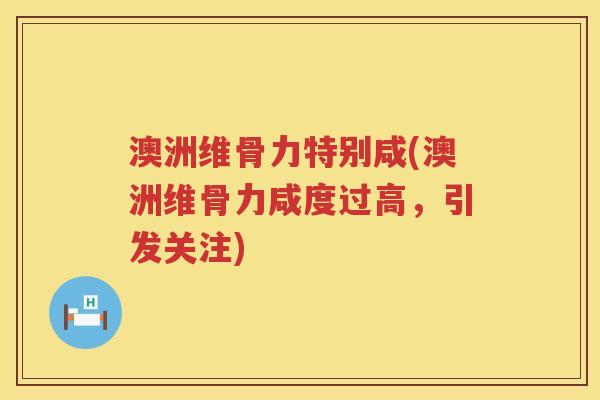 澳洲维骨力特别咸(澳洲维骨力咸度过高,引发关注) 澳洲维骨力特别咸(澳洲维骨力咸度过高,引发关注)