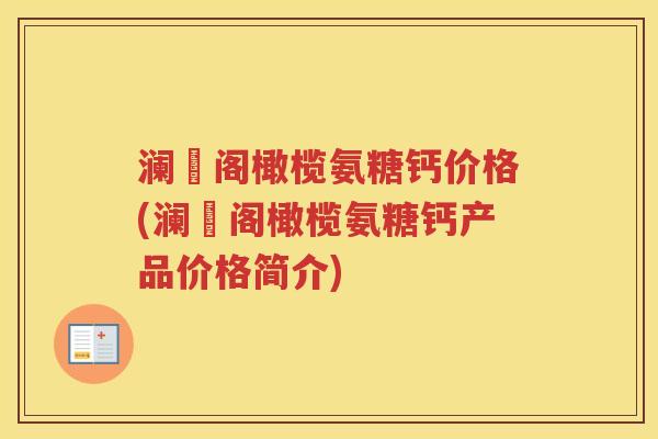 澜藺阁橄榄氨糖钙价格(澜藺阁橄榄氨糖钙产品价格简介) 澜藺阁橄榄氨糖钙价格(澜藺阁橄榄氨糖钙产品价格简介)