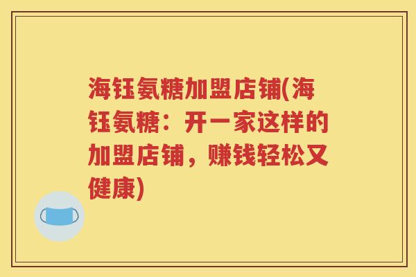 海钰氨糖加盟店铺(海钰氨糖:开一家这样的加盟店铺,赚钱轻松又健康) 海钰氨糖加盟店铺(海钰氨糖:开一家这样的加盟店铺,赚钱轻松又健康)