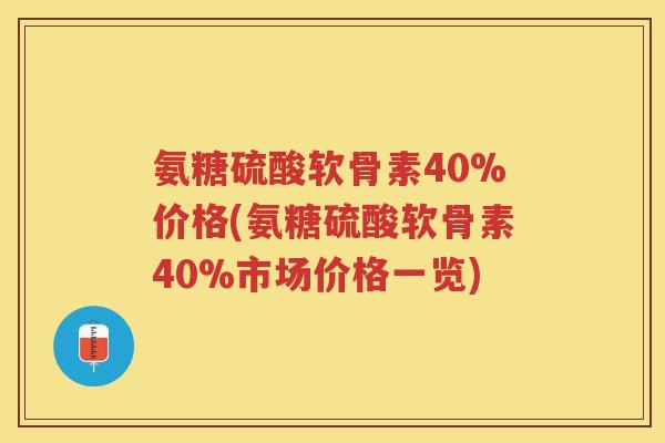 氨糖硫酸软骨素40%价格(氨糖硫酸软骨素40%市场价格一览) 氨糖硫酸软骨素40%价格(氨糖硫酸软骨素40%市场价格一览)