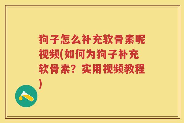 狗子怎么补充软骨素呢视频(如何为狗子补充软骨素？实用视频教程)