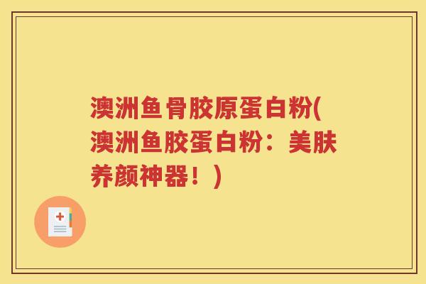 澳洲鱼骨胶原蛋白粉(澳洲鱼胶蛋白粉:美肤养颜神器!) 澳洲鱼骨胶原蛋白粉(澳洲鱼胶蛋白粉:美肤养颜神器!)