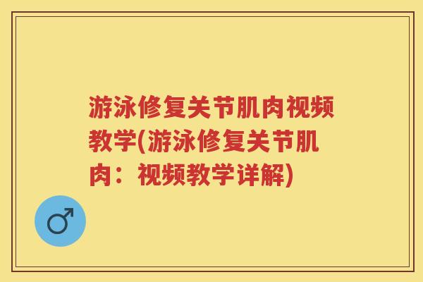 游泳修复关节肌肉视频教学(游泳修复关节肌肉:视频教学详解) 游泳修复关节肌肉视频教学(游泳修复关节肌肉:视频教学详解)