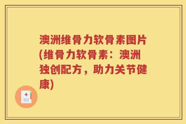澳洲维骨力软骨素图片(维骨力软骨素：澳洲独创配方，助力关节健康)