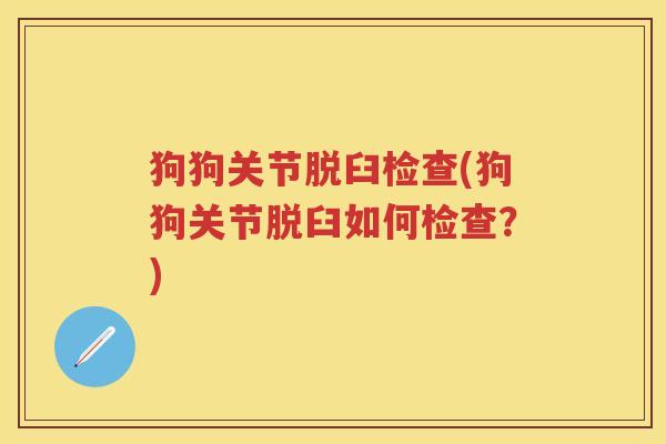 狗狗关节脱臼检查(狗狗关节脱臼如何检查?) 狗狗关节脱臼检查(狗狗关节脱臼如何检查?)