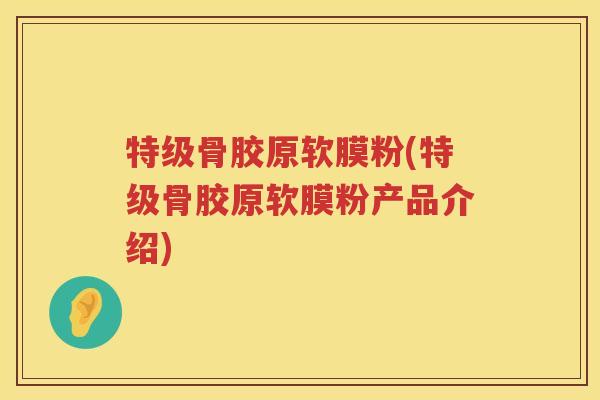 特级骨胶原软膜粉(特级骨胶原软膜粉产品介绍) 特级骨胶原软膜粉(特级骨胶原软膜粉产品介绍)