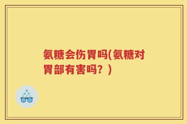 氨糖会伤胃吗(氨糖对胃部有害吗？)