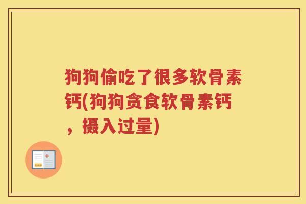 狗狗偷吃了很多软骨素钙(狗狗贪食软骨素钙,摄入过量) 狗狗偷吃了很多软骨素钙(狗狗贪食软骨素钙,摄入过量)
