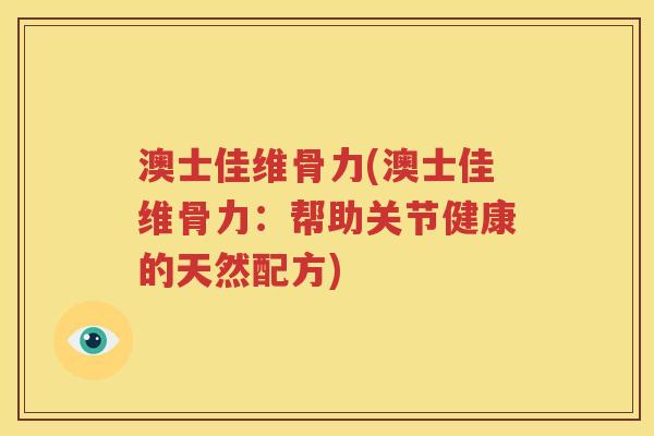 澳士佳维骨力(澳士佳维骨力：帮助关节健康的天然配方)
