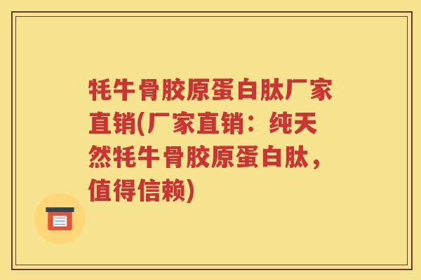 牦牛骨胶原蛋白肽厂家直销(厂家直销:纯天然牦牛骨胶原蛋白肽,值得信赖) 牦牛骨胶原蛋白肽厂家直销(厂家直销:纯天然牦牛骨胶原蛋白肽,值得信赖)