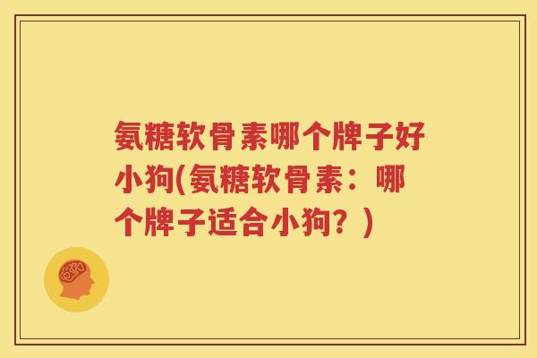 氨糖软骨素哪个牌子好小狗(氨糖软骨素:哪个牌子适合小狗?) 氨糖软骨素哪个牌子好小狗(氨糖软骨素:哪个牌子适合小狗?)