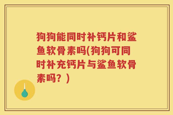 狗狗能同时补钙片和鲨鱼软骨素吗(狗狗可同时补充钙片与鲨鱼软骨素吗?) 狗狗能同时补钙片和鲨鱼软骨素吗(狗狗可同时补充钙片与鲨鱼软骨素吗?)