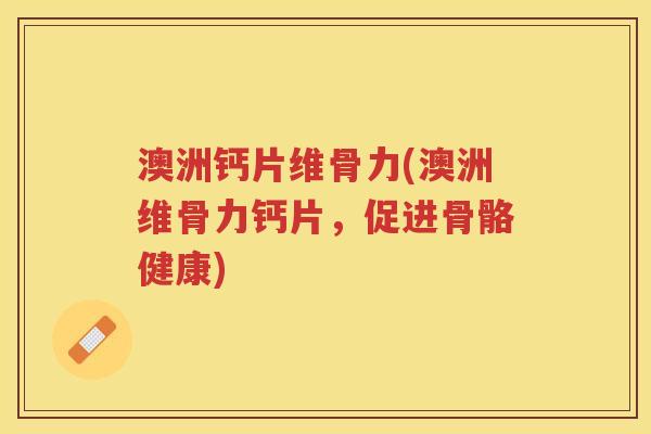 澳洲钙片维骨力(澳洲维骨力钙片,促进骨骼健康) 澳洲钙片维骨力(澳洲维骨力钙片,促进骨骼健康)