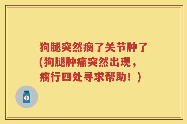 狗腿突然瘸了关节肿了(狗腿肿痛突然出现,瘸行四处寻求帮助!) 狗腿突然瘸了关节肿了(狗腿肿痛突然出现,瘸行四处寻求帮助!)