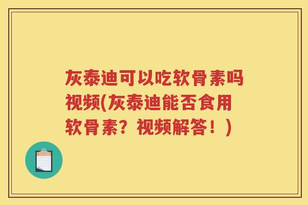 灰泰迪可以吃软骨素吗视频(灰泰迪能否食用软骨素？视频解答！)