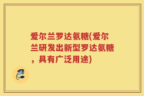 爱尔兰罗达氨糖(爱尔兰研发出新型罗达氨糖，具有广泛用途)