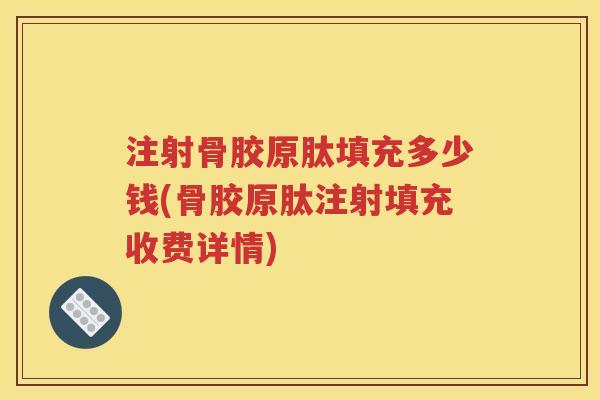 注射骨胶原肽填充多少钱(骨胶原肽注射填充收费详情)