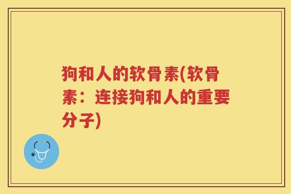 狗和人的软骨素(软骨素:连接狗和人的重要分子) 狗和人的软骨素(软骨素:连接狗和人的重要分子)