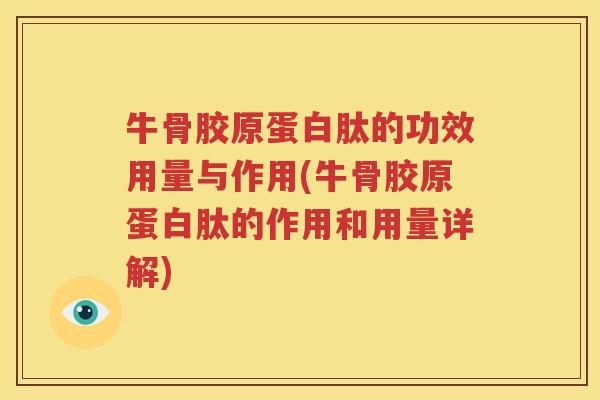 牛骨胶原蛋白肽的功效用量与作用(牛骨胶原蛋白肽的作用和用量详解)