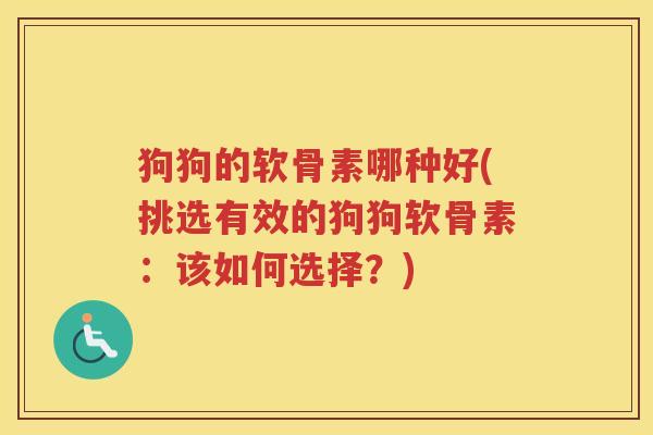 狗狗的软骨素哪种好(挑选有效的狗狗软骨素：该如何选择？)