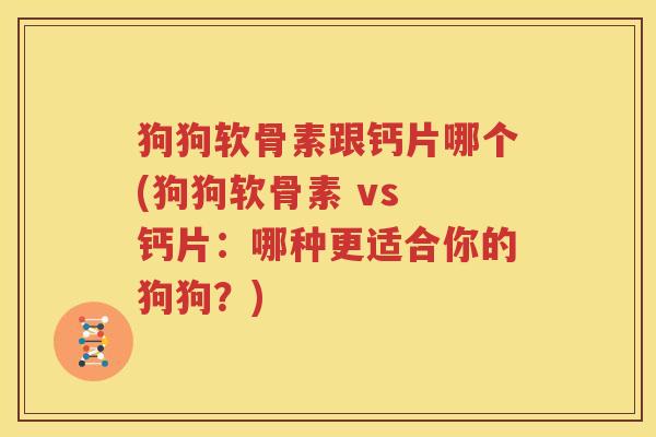 狗狗软骨素跟钙片哪个(狗狗软骨素 vs 钙片：哪种更适合你的狗狗？)