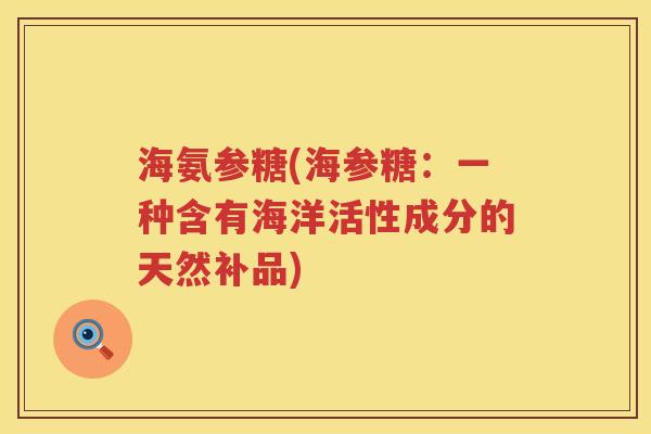 海氨参糖(海参糖：一种含有海洋活性成分的天然补品)