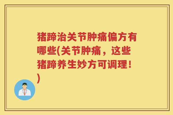 猪蹄关节肿痛偏方有哪些(关节肿痛，这些猪蹄养生妙方可调理！)