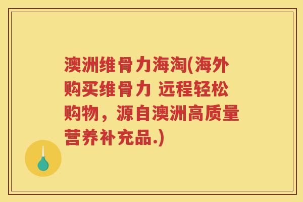 澳洲维骨力海淘(海外购买维骨力 远程轻松购物,源自澳洲高质量营养补充品.) 澳洲维骨力海淘(海外购买维骨力 远程轻松购物,源自澳洲高质量营养补充品.)