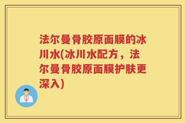 法尔曼骨胶原面膜的冰川水(冰川水配方,法尔曼骨胶原面膜护肤更深入) 法尔曼骨胶原面膜的冰川水(冰川水配方,法尔曼骨胶原面膜护肤更深入)