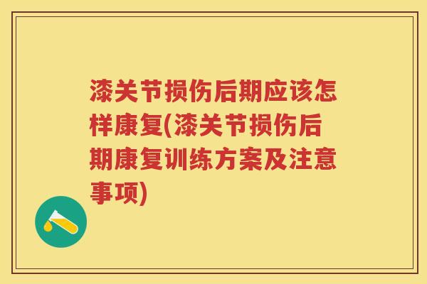 漆关节损伤后期应该怎样康复(漆关节损伤后期康复训练方案及注意事项) 漆关节损伤后期应该怎样康复(漆关节损伤后期康复训练方案及注意事项)