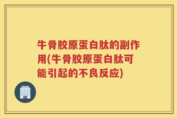 牛骨胶原蛋白肽的副作用(牛骨胶原蛋白肽可能引起的不良反应) 牛骨胶原蛋白肽的副作用(牛骨胶原蛋白肽可能引起的不良反应)