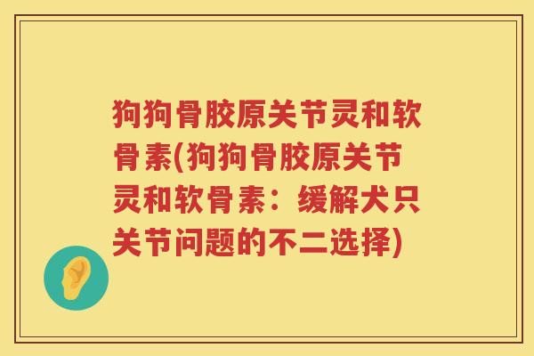 狗狗骨胶原关节灵和软骨素(狗狗骨胶原关节灵和软骨素：缓解犬只关节问题的不二选择)