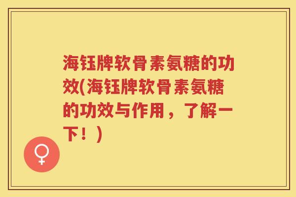 海钰牌软骨素氨糖的功效(海钰牌软骨素氨糖的功效与作用，了解一下！)