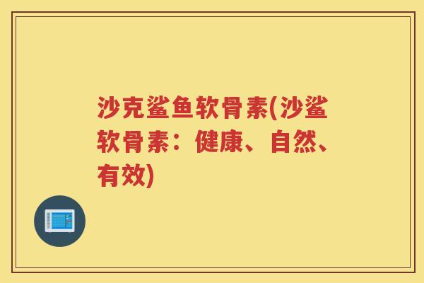 沙克鲨鱼软骨素(沙鲨软骨素：健康、自然、有效)