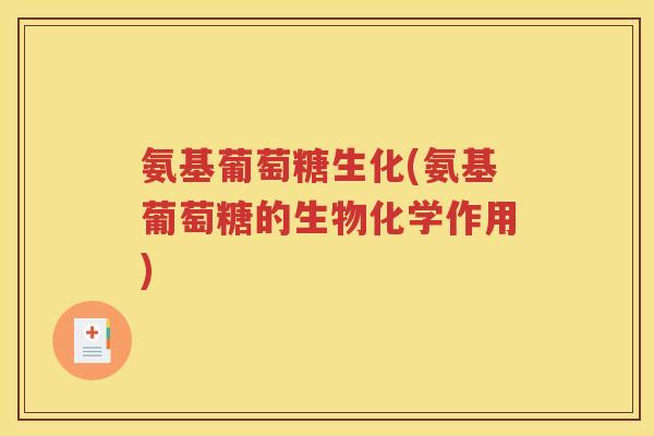氨基葡萄糖生化(氨基葡萄糖的生物化学作用) 氨基葡萄糖生化(氨基葡萄糖的生物化学作用)