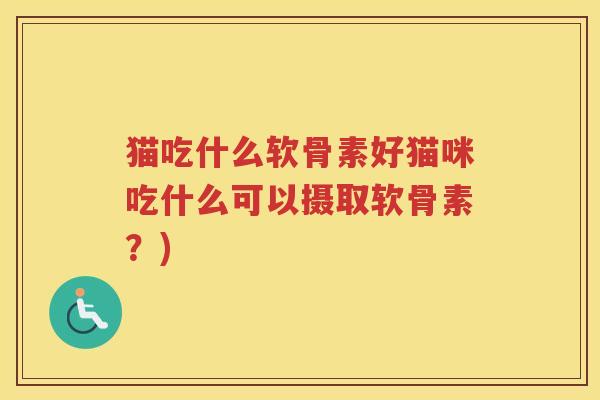 猫吃什么软骨素好猫咪吃什么可以摄取软骨素？)