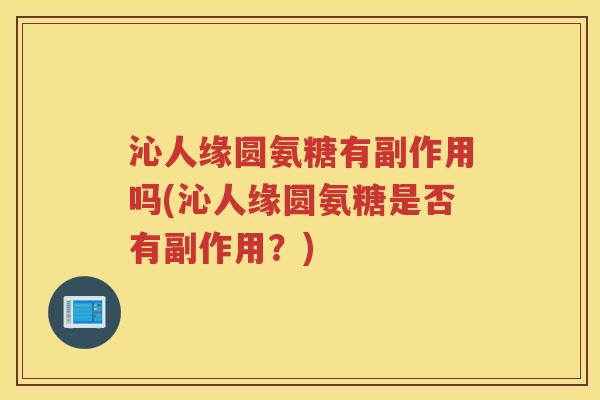 沁人缘圆氨糖有副作用吗(沁人缘圆氨糖是否有副作用？)