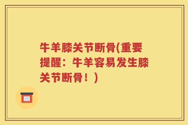 牛羊膝关节断骨(重要提醒:牛羊容易发生膝关节断骨!) 牛羊膝关节断骨(重要提醒:牛羊容易发生膝关节断骨!)
