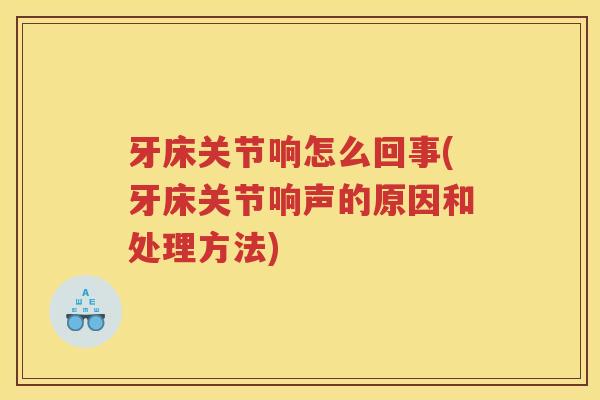牙床关节响怎么回事(牙床关节响声的原因和处理方法) 牙床关节响怎么回事(牙床关节响声的原因和处理方法)