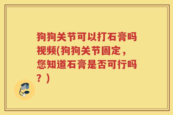 狗狗关节可以打石膏吗视频(狗狗关节固定,您知道石膏是否可行吗?) 狗狗关节可以打石膏吗视频(狗狗关节固定,您知道石膏是否可行吗?)