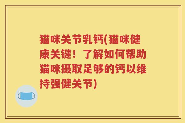 猫咪关节乳钙(猫咪健康关键!了解如何帮助猫咪摄取足够的钙以维持强健关节) 猫咪关节乳钙(猫咪健康关键!了解如何帮助猫咪摄取足够的钙以维持强健关节)