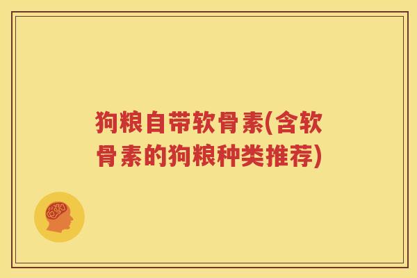 狗粮自带软骨素(含软骨素的狗粮种类推荐)
